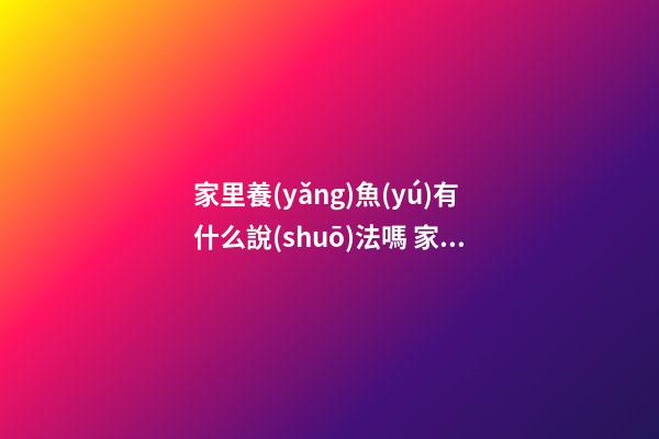 家里養(yǎng)魚(yú)有什么說(shuō)法嗎 家中養(yǎng)魚(yú)風(fēng)水有什么講究